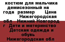 костюм для мальчика демисезонный на 1-2 года, размер 86 › Цена ­ 1 000 - Нижегородская обл., Нижний Новгород г. Дети и материнство » Детская одежда и обувь   . Нижегородская обл.